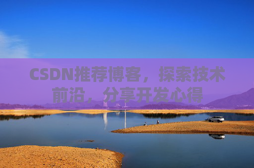 CSDN推荐博客，探索技术前沿，分享开发心得